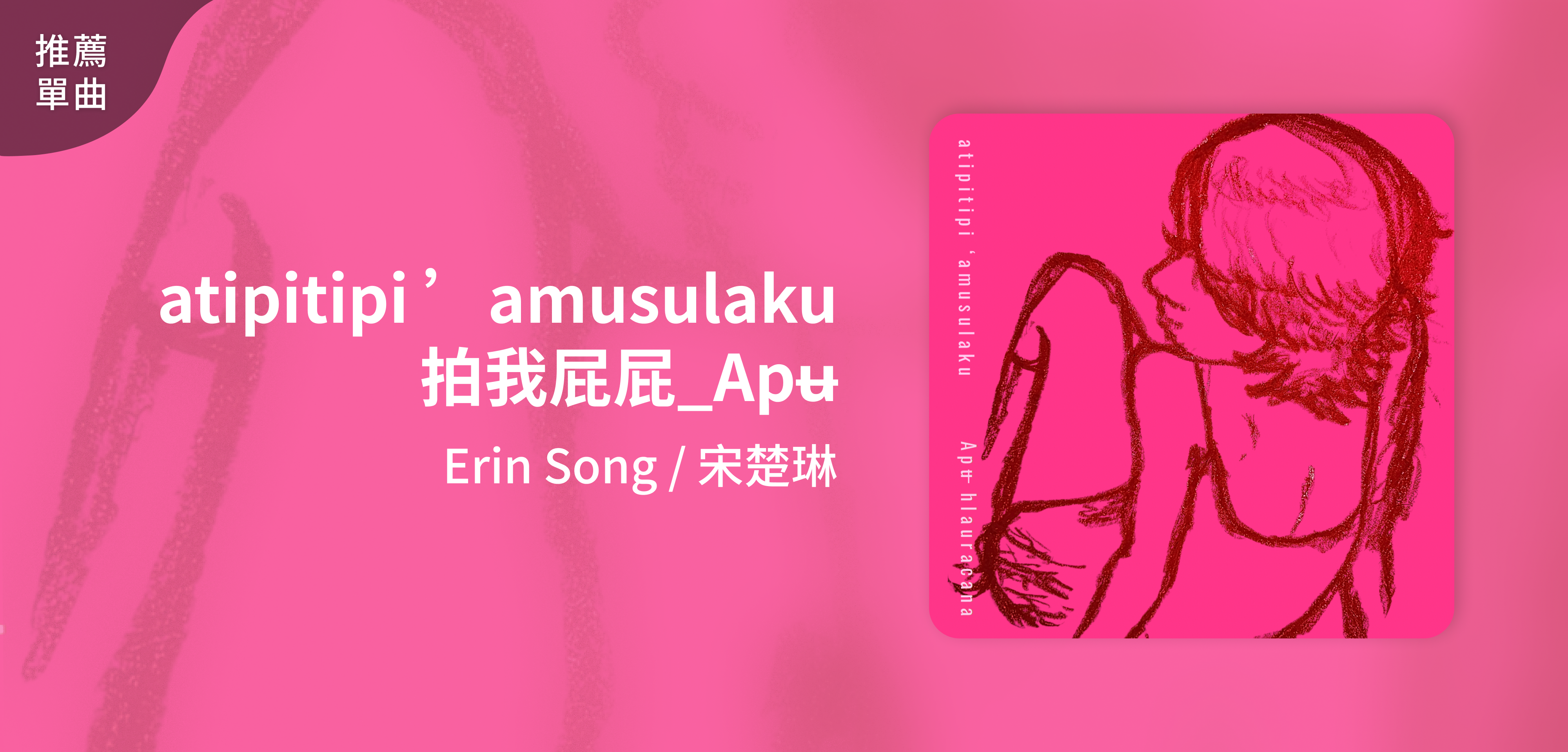 推薦單曲＿Erin Song / 宋楚琳＿atipitipi ’amusulaku 拍我屁屁_Apʉ