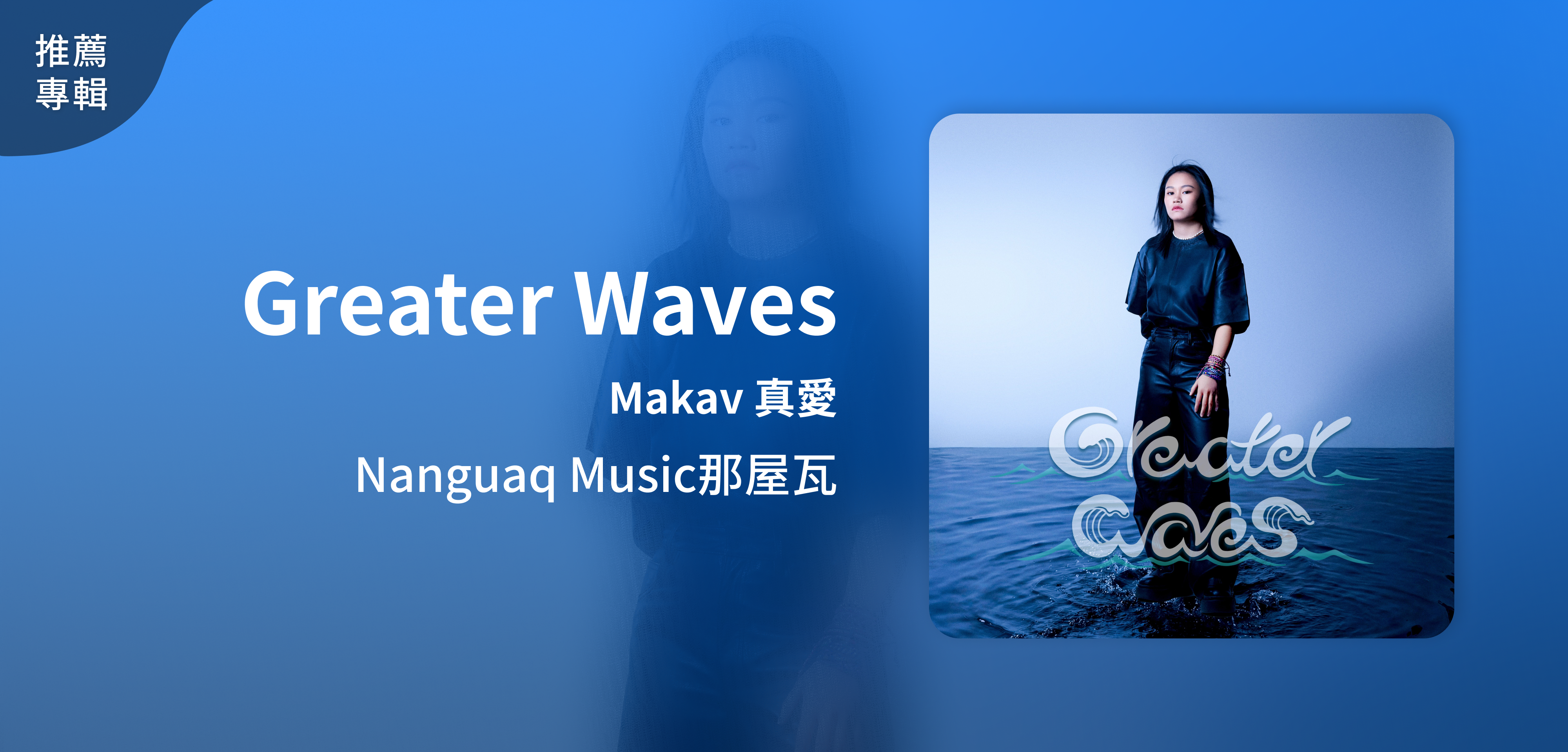 推薦專輯＿Nanguaq Music那屋瓦＿《Greater Waves》 | Makav 真愛