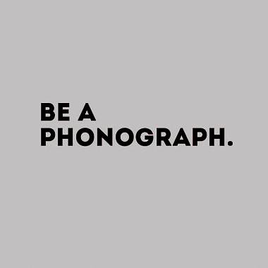 Be A Phonograph