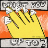 WHAT YOU UP TO?