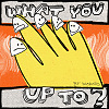 WHAT YOU UP TO?