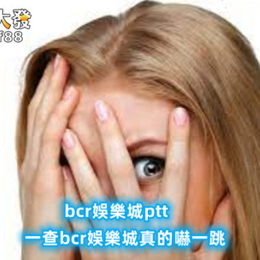 【bcr娛樂城ptt】？一查bcr娛樂城真的嚇一跳