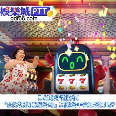 娛樂城手遊評價|『金好運娛樂城公司』真的公平公正公開嗎?