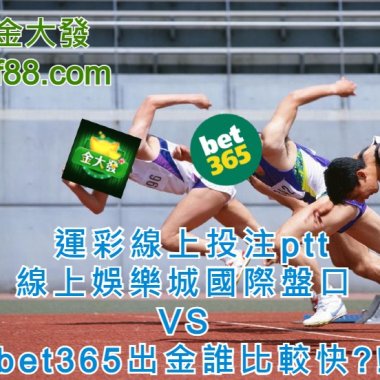 運彩線上投注ptt│線上娛樂城國際盤口 VS bet365出金誰比較快?!