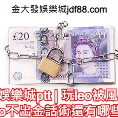 leo娛樂城ptt | 玩leo被風控?leo不出金話術還有哪些?