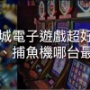 娛樂城電子遊戲超好玩?老虎機、捕魚機哪台最賺錢?
