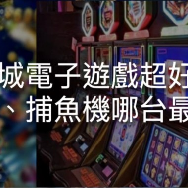 娛樂城電子遊戲超好玩?老虎機、捕魚機哪台最賺錢?