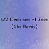 W2 deep sea ft.JAEC(6kz remix)