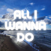 All I wanna do