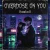 Overdose on you