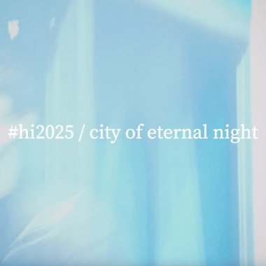 #hi2025 / city of eternal night