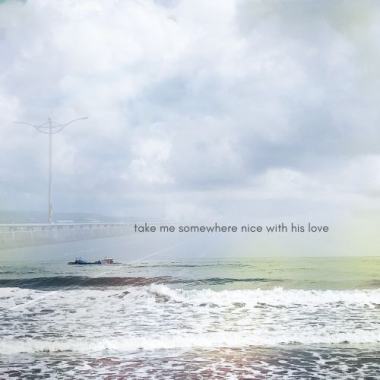 Take me somewhere nice with his love