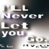 I'll never let you go.