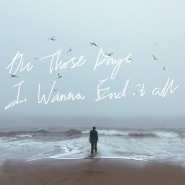 On those days I wanna end it all