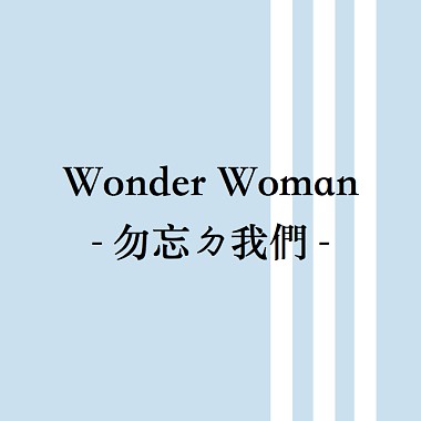 Wonder Woman ─ 勿忘ㄉ我們