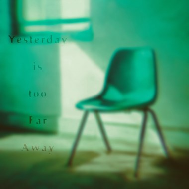 Yesterday is too Far Away