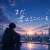 まだ、君はここにいる