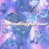 I can't feeling your heart