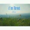 I'm tired