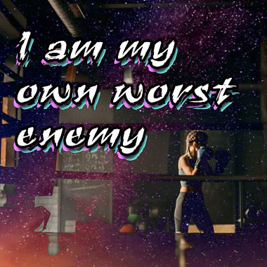 i am my own worst enemy