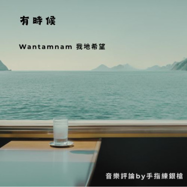 讓迷惘中的靈魂找到了共鳴之地 -【Wantamnam 我地】〈有時候〉