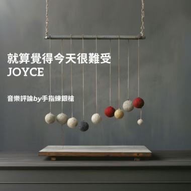 與聽者進行一場私密的對話-JOYCE「就算覺得今天很難受」by手指練銀槍