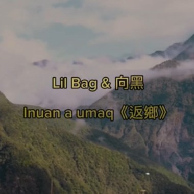 向黑 & Lil Bag  inuan a umaq《返鄉》