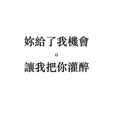 妳給了我機會，讓我把你灌醉