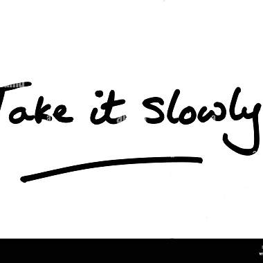 Take it slowly