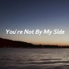You’re Not By My Side