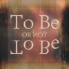 To Be or Not To Be