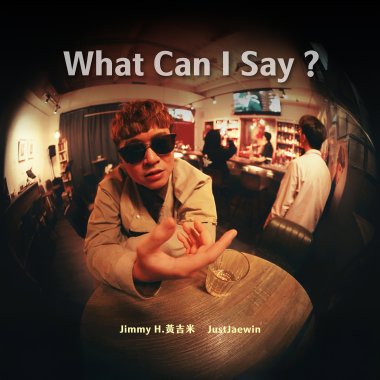 Jimmy H.黃吉米 【What Can I Say ?】ft. JustJaewin