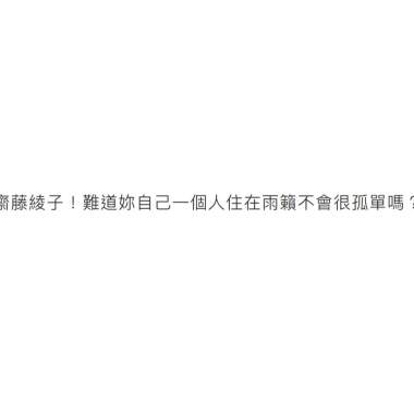 08齋藤綾子雨籟溫泉物語第八章 「齋藤綾子！難道妳自己一個人住在雨籟不會很孤單嗎？」