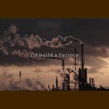 i'd build a factory