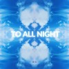 TO ALL NIGHT