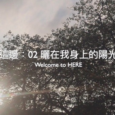 Welcome to HERE｜這邊：02 曬在我身上的陽光