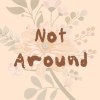 Not Around
