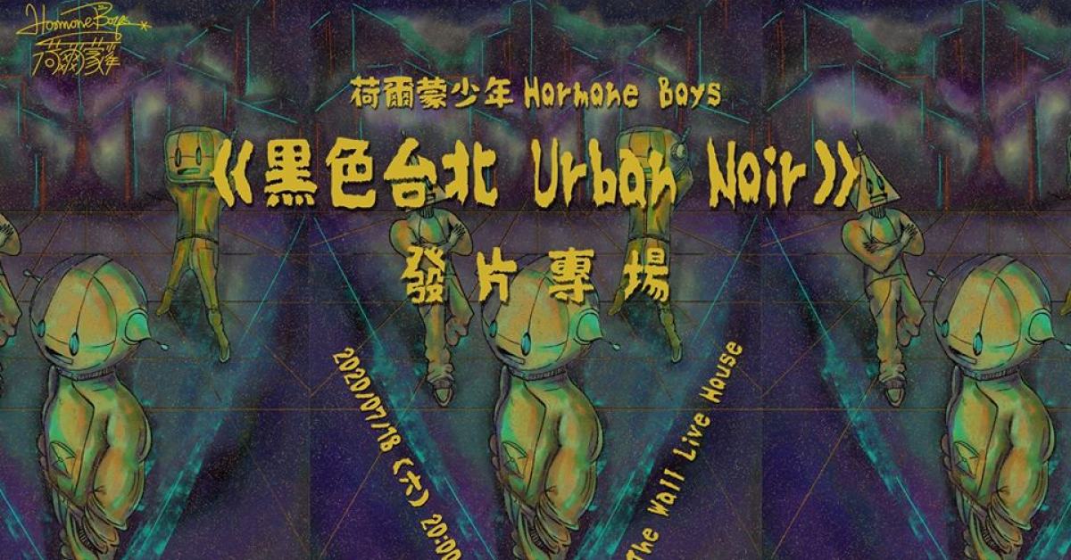 荷爾蒙少年 Hormone Boys《 黑色台北 Urban Noir 》發片專場