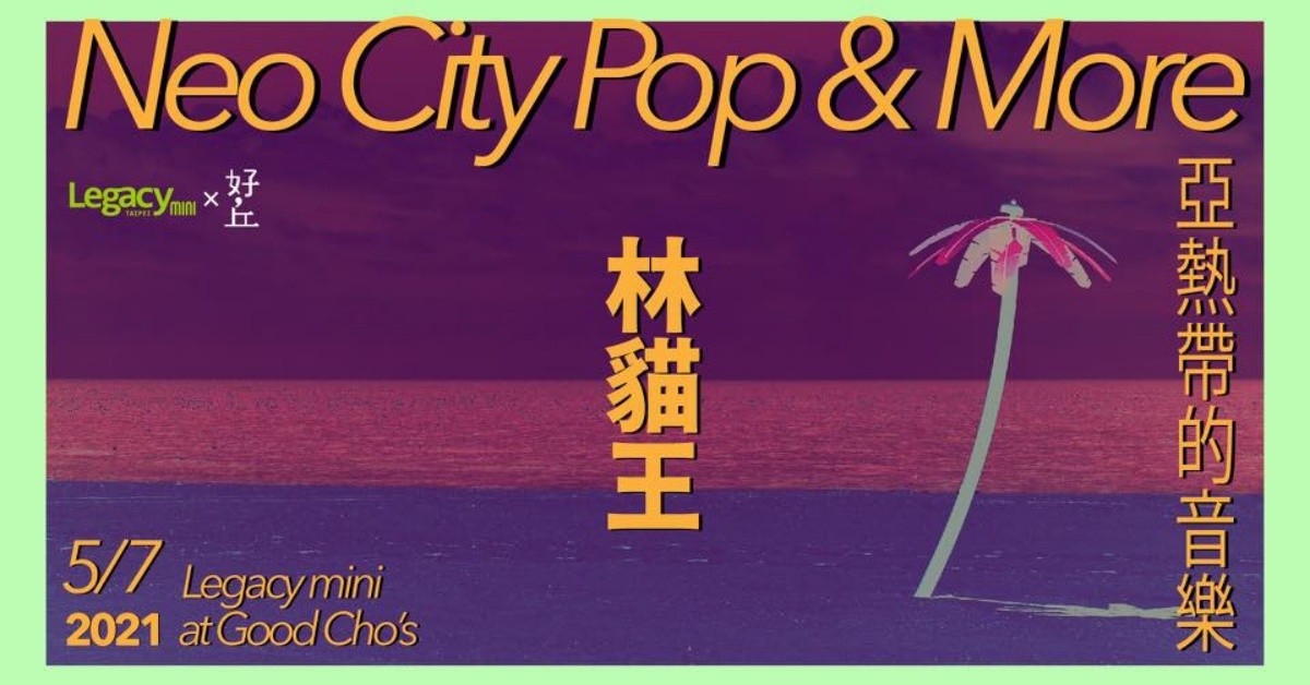 【Legacy mini @ 好丘】亞熱帶的音樂 Neo City Pop ＆ More