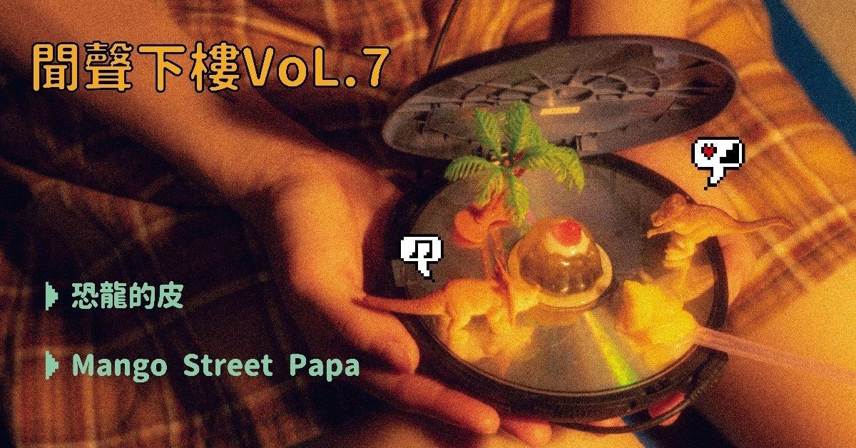 聞聲下樓 Vol.7 – 恐龍的皮、Mango Street Papa