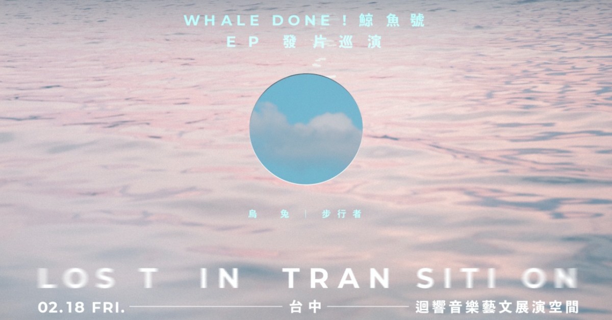 2/18(五) Whale Done ！鯨魚號【Lost in Transition】EP發片巡迴-台中場 w/ 烏兔、步行者