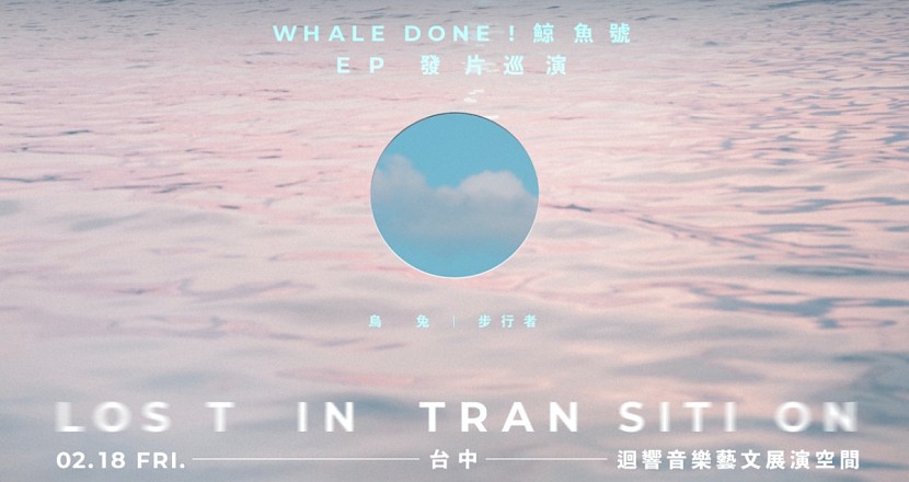 2/18(五) Whale Done ！鯨魚號【Lost in Transition】EP發片巡迴-台中場 w/ 烏兔、步行者