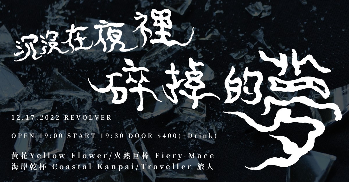 《沉沒在夜裡 碎掉的夢》黃花Yellow Flower.火熱巨棒 Fiery Mace.海岸乾杯 Coastal Kanpai.Traveller 旅人