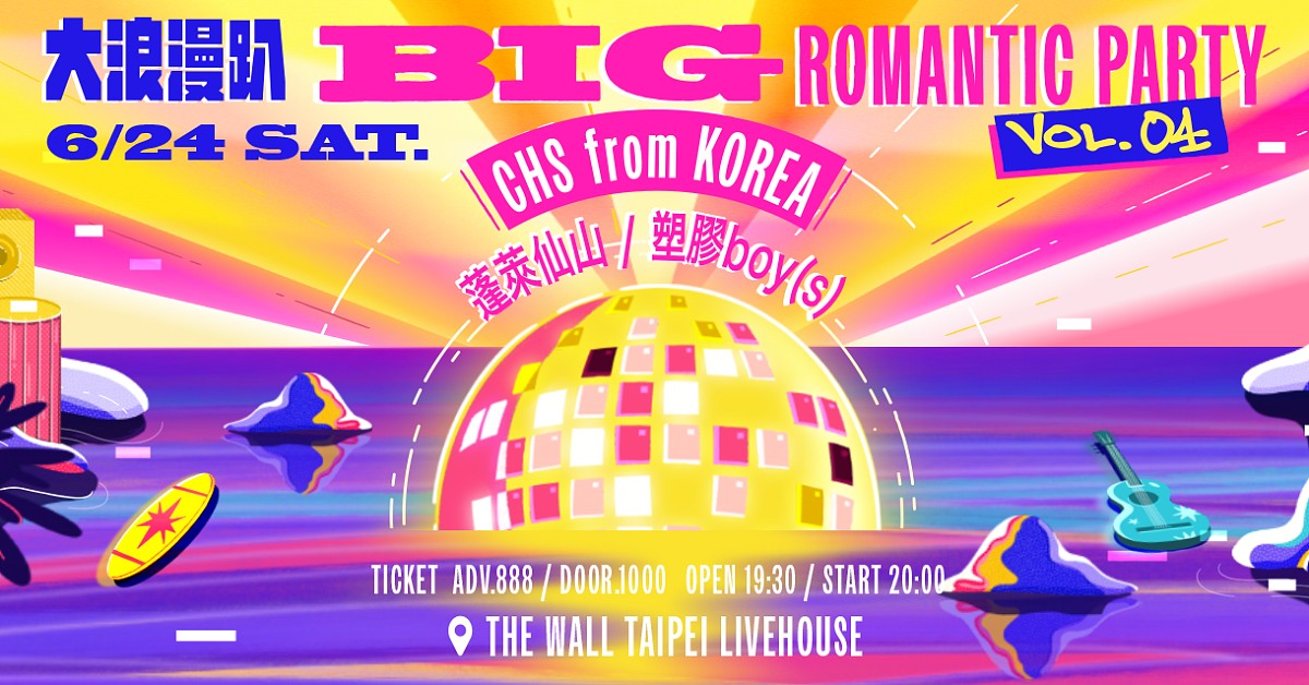 大浪漫趴 BIG ROMANTIC PARTY Vol.4 —— CHS from Korea x 蓬萊仙山 x 塑膠boy(s)