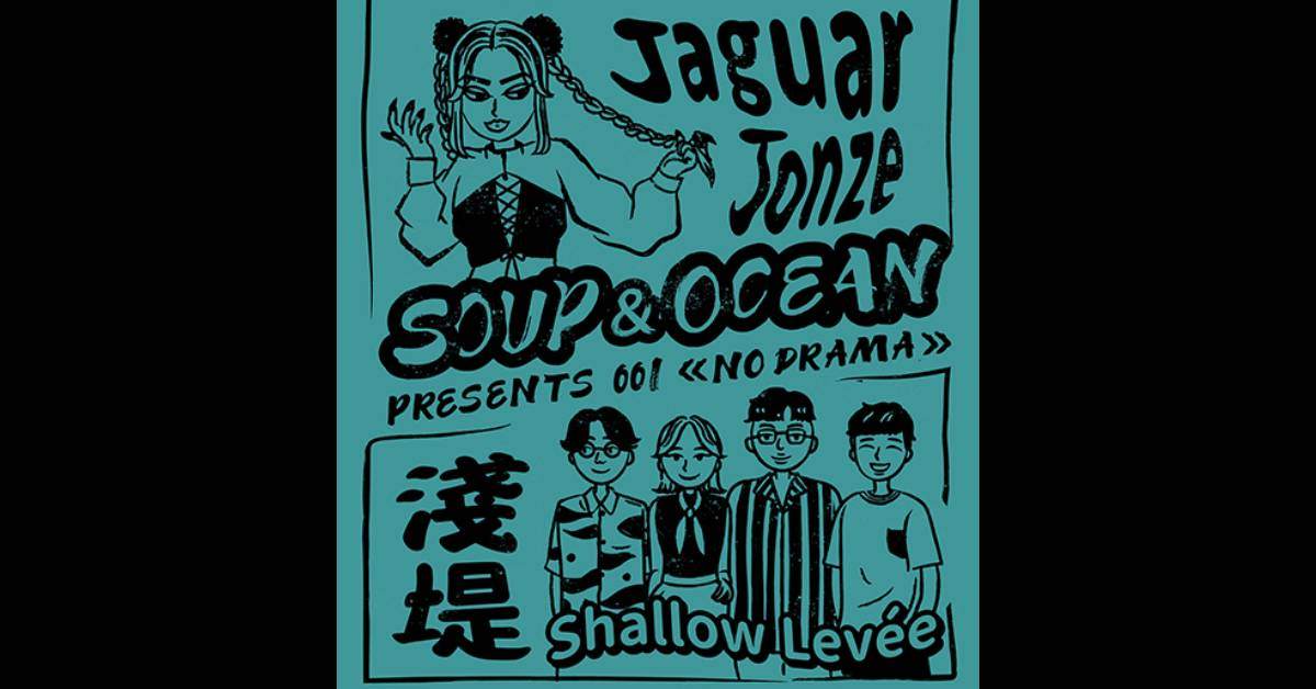 Soup＆Ocean presents 001【NO DRAMA】 Shallow Levee 淺堤＋Jaguar Jonze