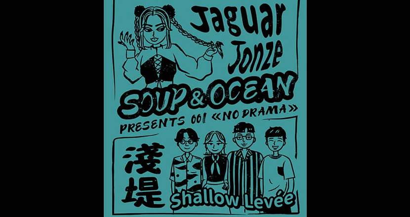 Soup＆Ocean presents 001【NO DRAMA】 Shallow Levee 淺堤＋Jaguar Jonze