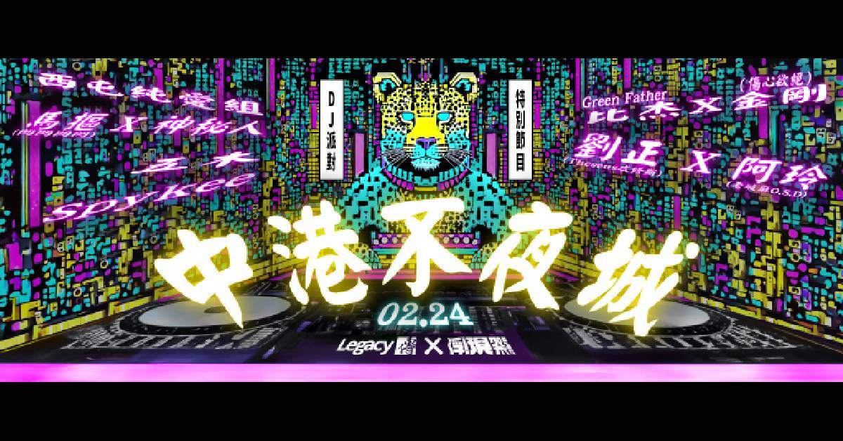 【 Legacy X 浮現祭 特別企劃：中港不夜城 】