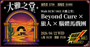 Wah SUB！003 大雅之堂；Beyond Cure X 旅人Ｘ腦體馬戲團