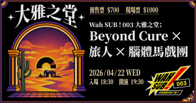 Wah SUB！003 大雅之堂；Beyond Cure X 旅人Ｘ腦體馬戲團