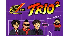 Wah SUB！006 TRIO²；robot swing3/4 X 阿夫Suhf X YoungLee X Flowstrong